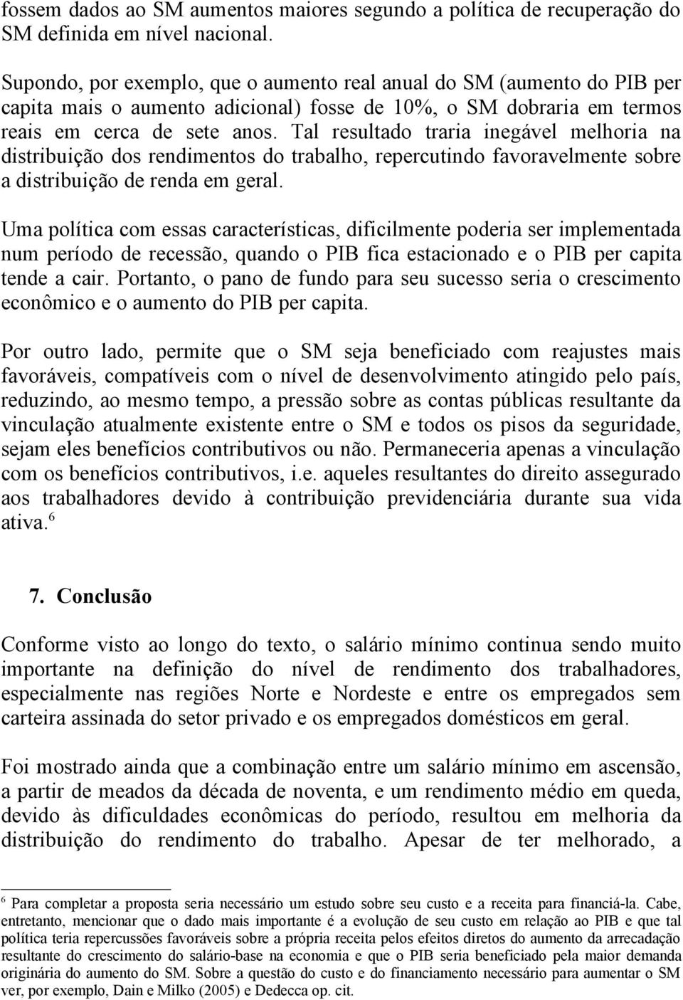 Tal resultado traria inegável melhoria na distribuição dos rendimentos do trabalho, repercutindo favoravelmente sobre a distribuição de renda em geral.