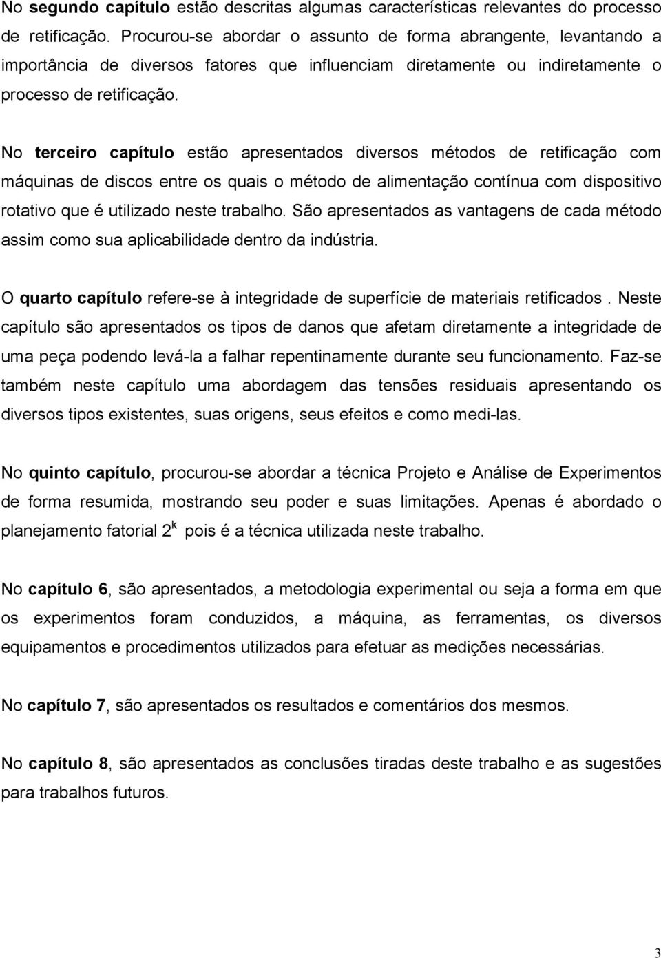 No terceiro capítulo estão apresentados diversos métodos de retificação com máquinas de discos entre os quais o método de alimentação contínua com dispositivo rotativo que é utilizado neste trabalho.