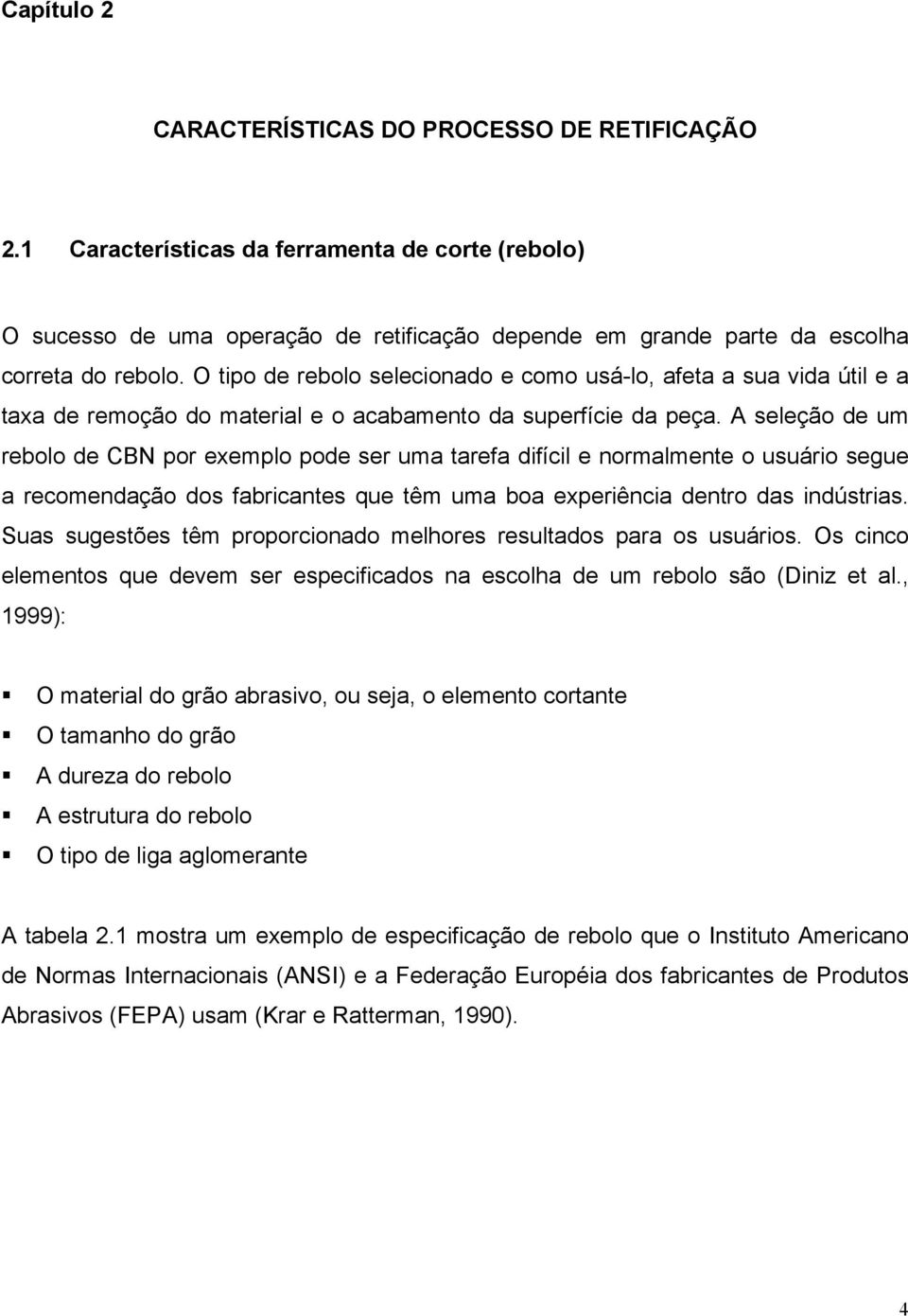 A seleção de um rebolo de CBN por exemplo pode ser uma tarefa difícil e normalmente o usuário segue a recomendação dos fabricantes que têm uma boa experiência dentro das indústrias.