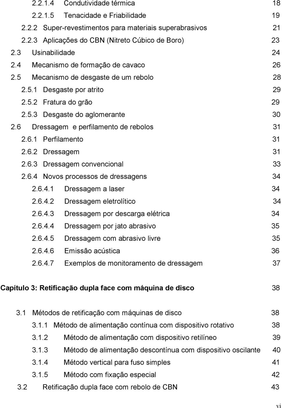 6 Dressagem e perfilamento de rebolos 31 2.6.1 Perfilamento 31 2.6.2 Dressagem 31 2.6.3 Dressagem convencional 33 2.6.4 Novos processos de dressagens 34 2.6.4.1 Dressagem a laser 34 2.6.4.2 Dressagem eletrolítico 34 2.