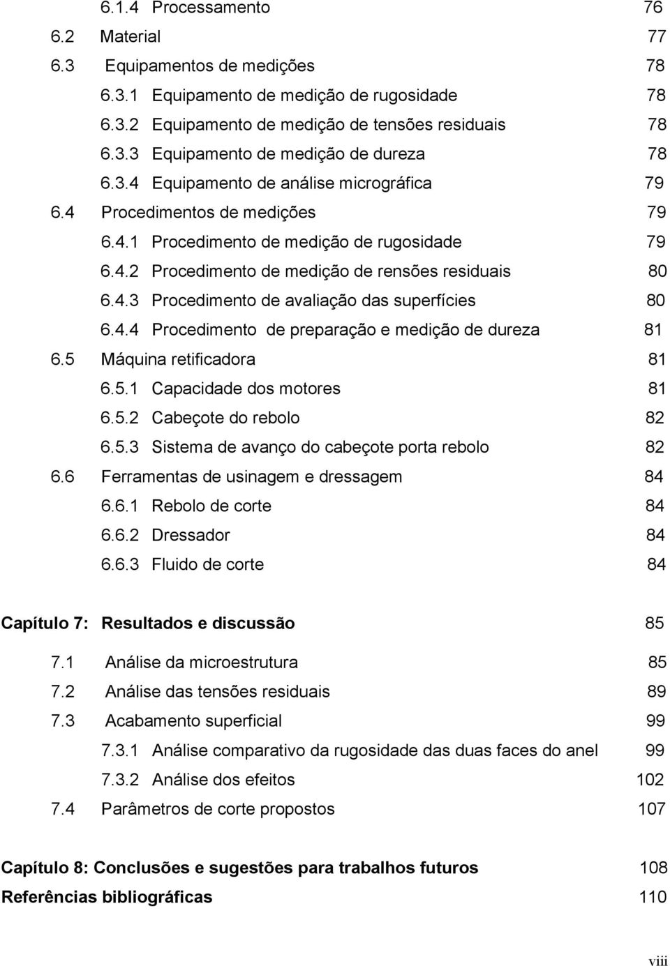 4.4 Procedimento de preparação e medição de dureza 81 6.5 Máquina retificadora 81 6.5.1 Capacidade dos motores 81 6.5.2 Cabeçote do rebolo 82 6.5.3 Sistema de avanço do cabeçote porta rebolo 82 6.