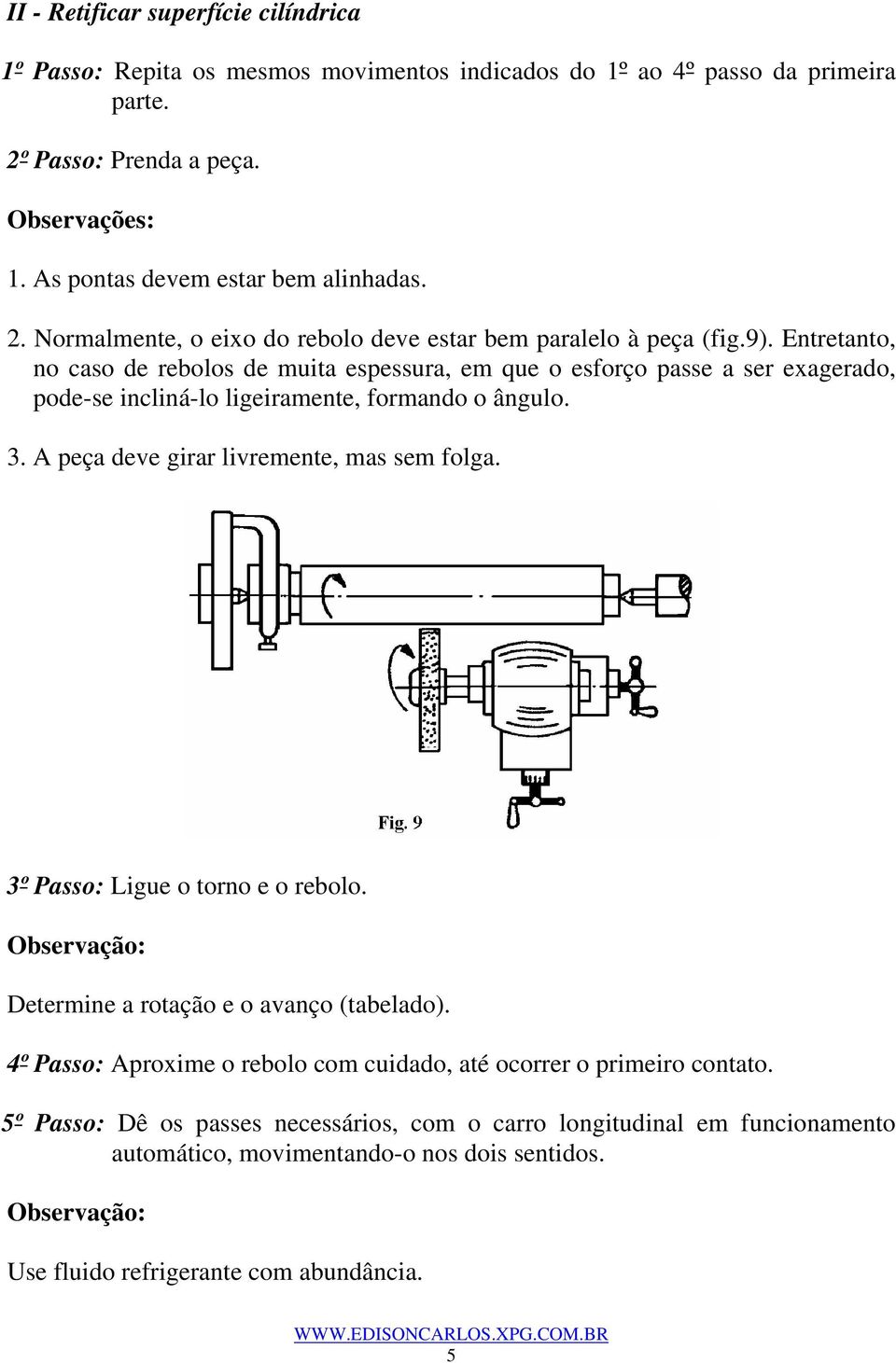 Entretanto, no caso de rebolos de muita espessura, em que o esforço passe a ser exagerado, pode-se incliná-lo ligeiramente, formando o ângulo. 3. A peça deve girar livremente, mas sem folga.