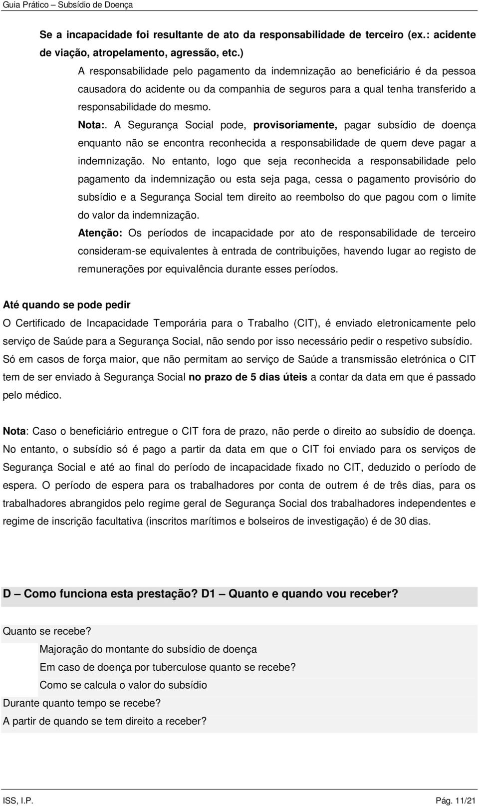 A Segurança Social pode, provisoriamente, pagar subsídio de doença enquanto não se encontra reconhecida a responsabilidade de quem deve pagar a indemnização.