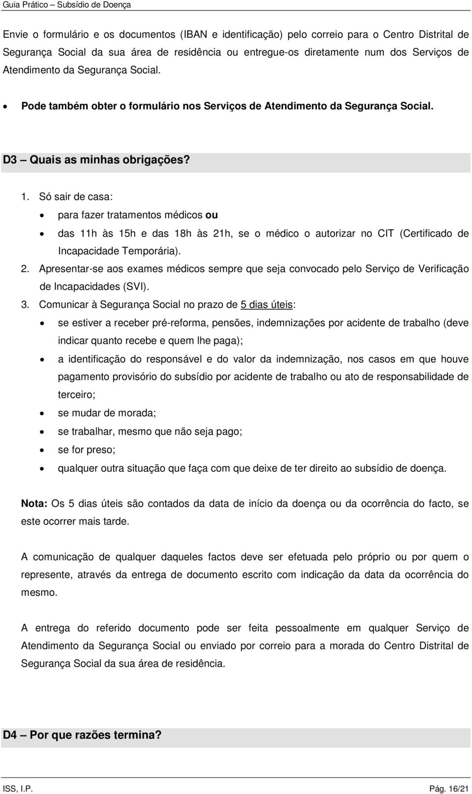 Só sair de casa: para fazer tratamentos médicos ou das 11h às 15h e das 18h às 21h, se o médico o autorizar no CIT (Certificado de Incapacidade Temporária). 2. Apresentar-se aos exames médicos sempre que seja convocado pelo Serviço de Verificação de Incapacidades (SVI).