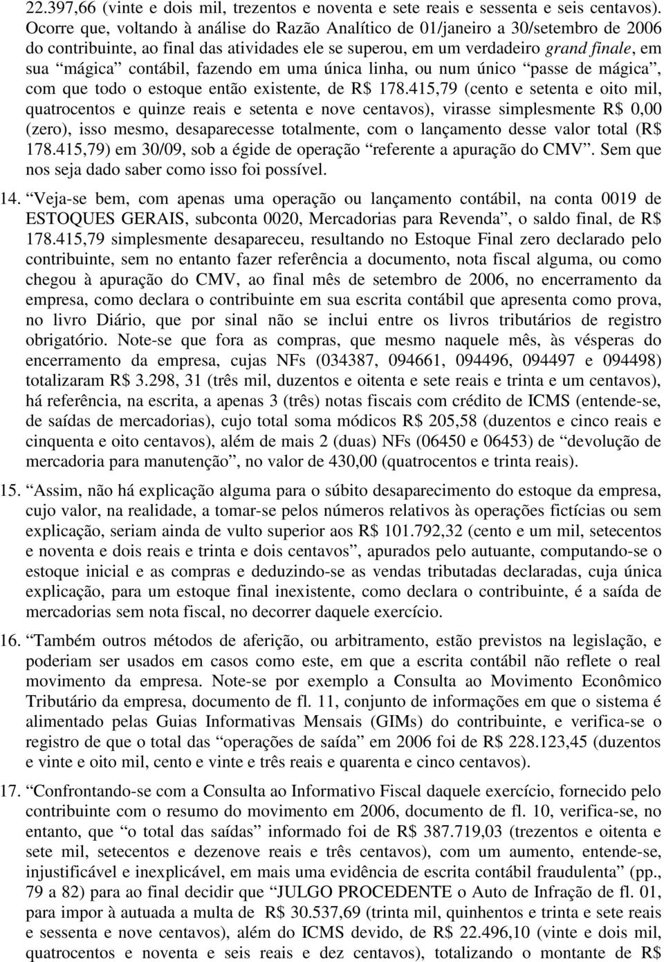 fazendo em uma única linha, ou num único passe de mágica, com que todo o estoque então existente, de R$ 178.