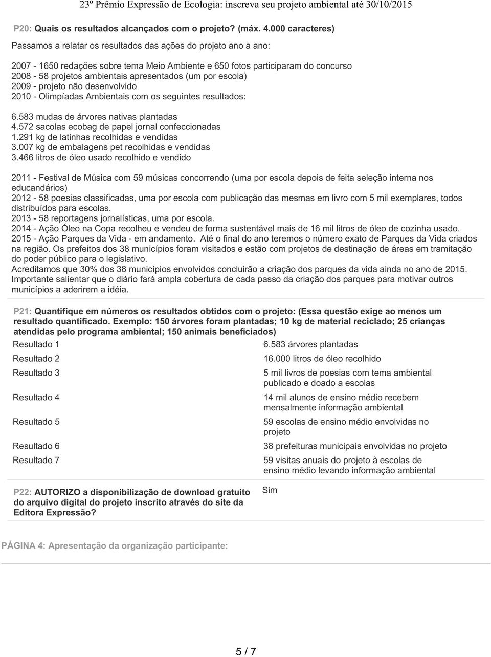 apresentados (um por escola) 2009 - projeto não desenvolvido 2010 - Olimpíadas Ambientais com os seguintes resultados: 6.583 mudas de árvores nativas plantadas 4.