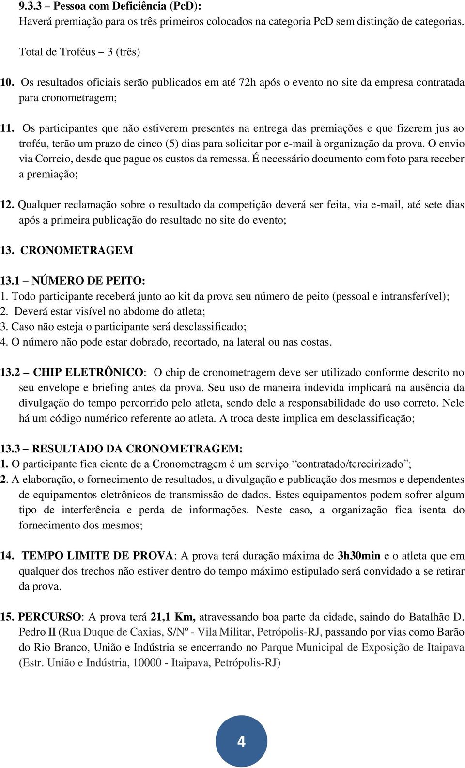 Os participantes que não estiverem presentes na entrega das premiações e que fizerem jus ao troféu, terão um prazo de cinco (5) dias para solicitar por e-mail à organização da prova.