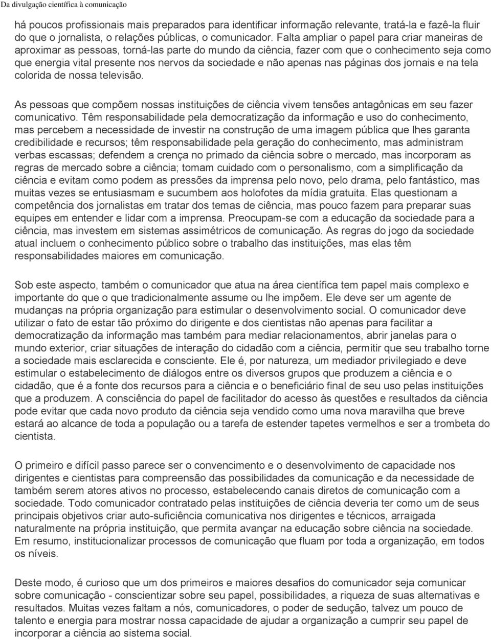 apenas nas páginas dos jornais e na tela colorida de nossa televisão. As pessoas que compõem nossas instituições de ciência vivem tensões antagônicas em seu fazer comunicativo.