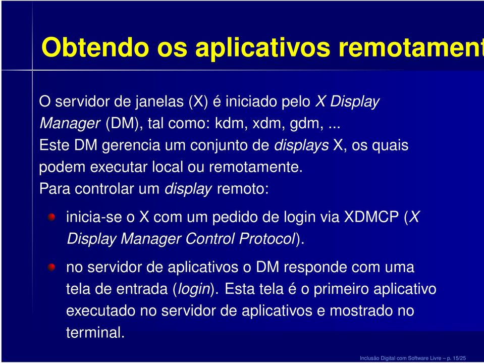 Para controlar um display remoto: inicia-se o X com um pedido de login via XDMCP (X Display Manager Control Protocol).