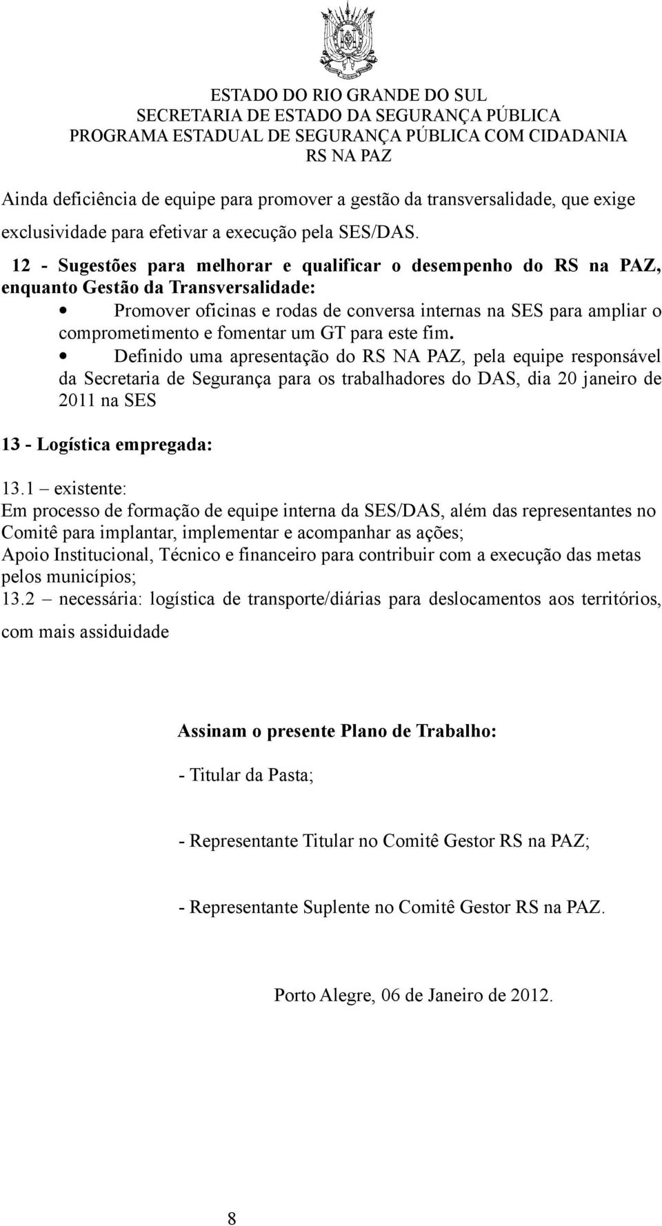 fomentar um GT para este fim. Definido uma apresentação do, pela equipe responsável da Secretaria de Segurança para os trabalhadores do DAS, dia 20 janeiro de 2011 na SES 13 - Logística empregada: 13.