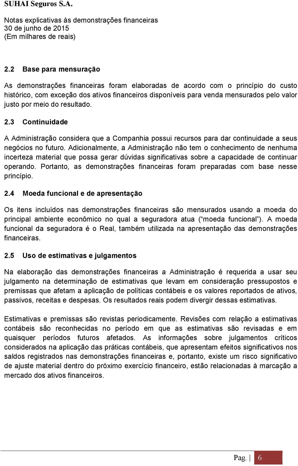 Adicionalmente, a Administração não tem o conhecimento de nenhuma incerteza material que possa gerar dúvidas significativas sobre a capacidade de continuar operando.