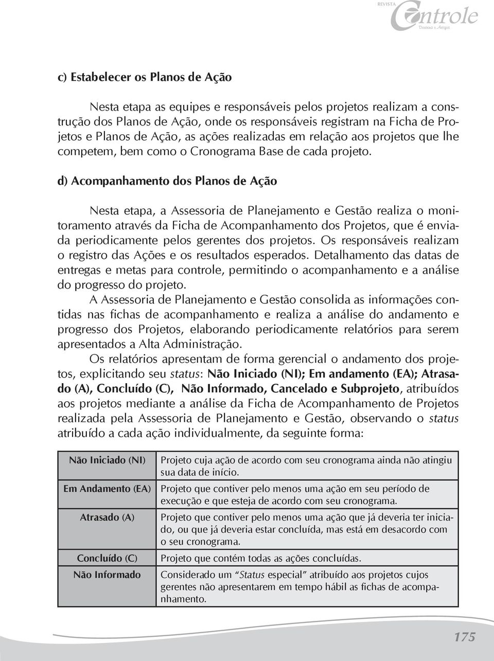 d) Acompanhamento dos Planos de Ação Nesta etapa, a Assessoria de Planejamento e Gestão realiza o monitoramento através da Ficha de Acompanhamento dos Projetos, que é enviada periodicamente pelos