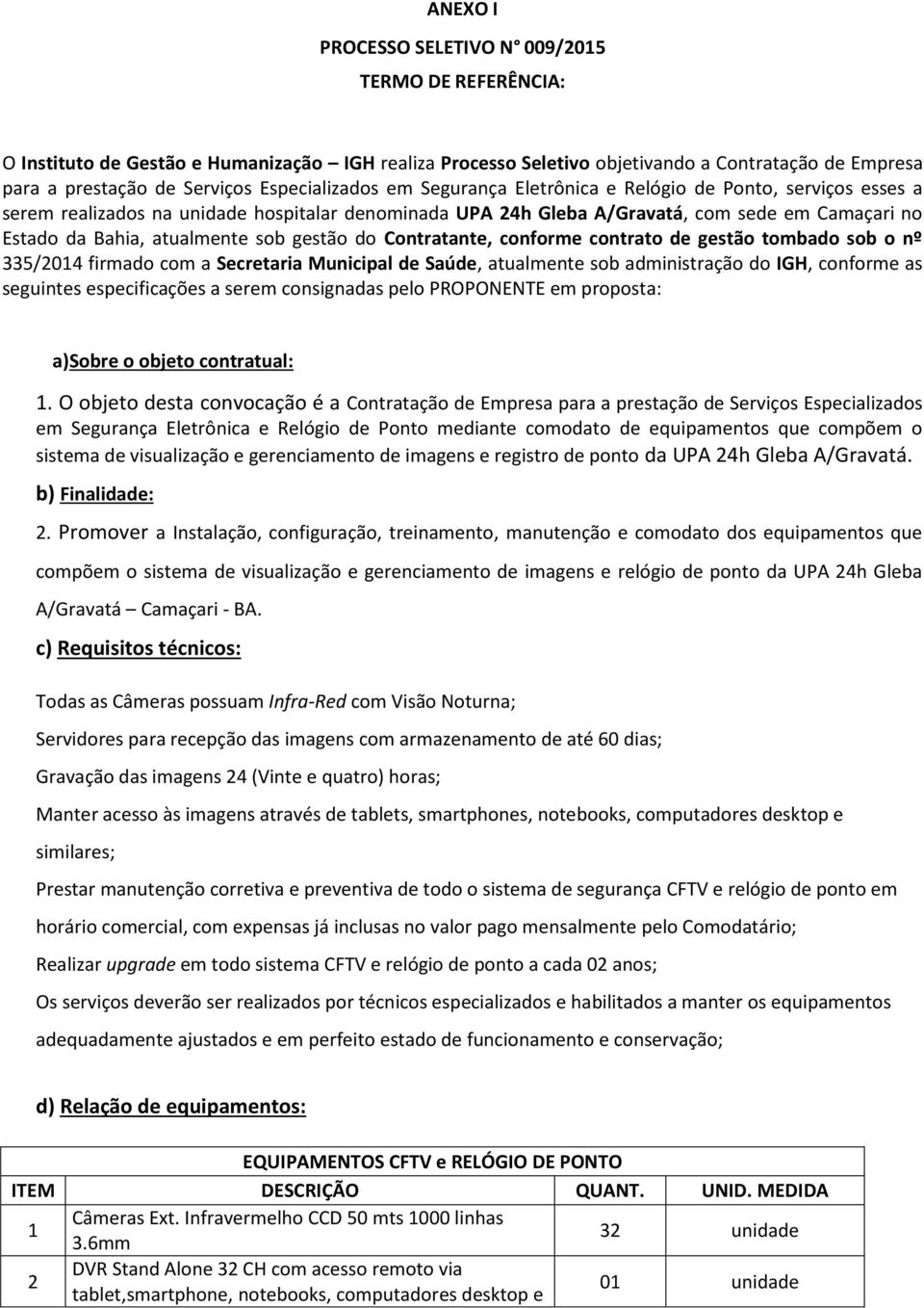 atualmente sob gestão do Contratante, conforme contrato de gestão tombado sob o nº 335/2014 firmado com a Secretaria Municipal de Saúde, atualmente sob administração do IGH, conforme as seguintes