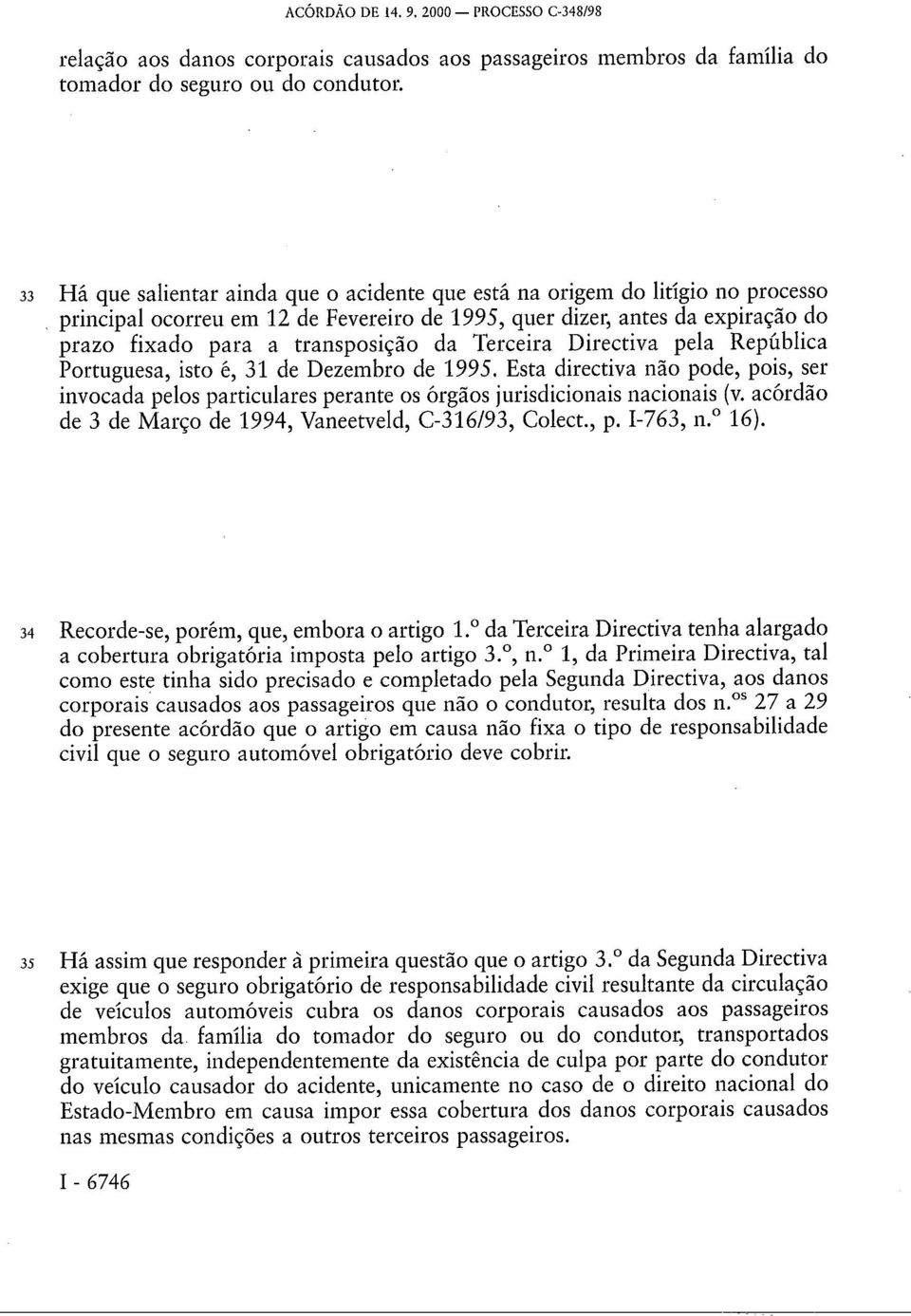 Terceira Directiva pela República Portuguesa, isto é, 31 de Dezembro de 1995. Esta directiva não pode, pois, ser invocada pelos particulares perante os órgãos jurisdicionais nacionais (v.