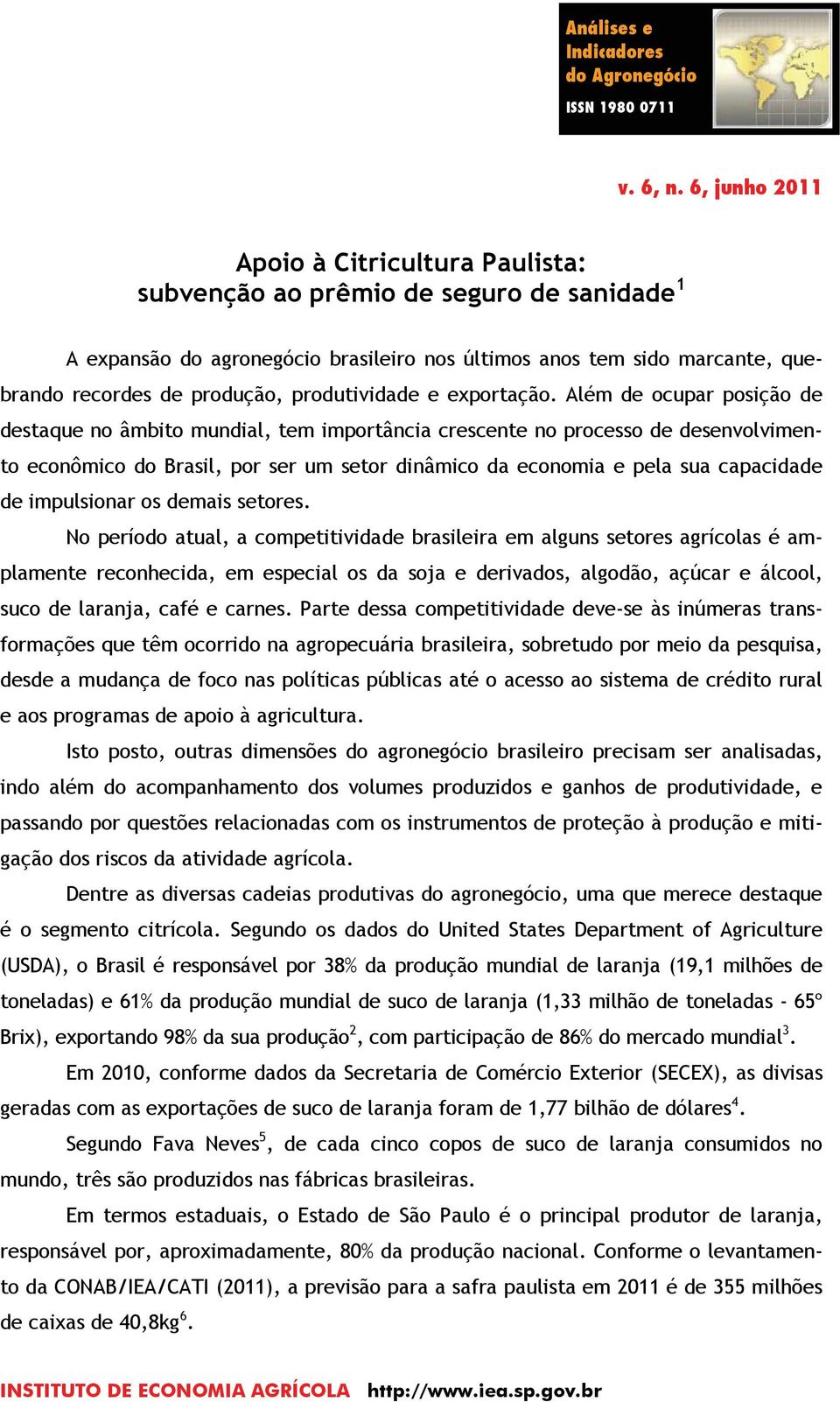 Além de ocupar posição de destaque no âmbito mundial, tem importância crescente no processo de desenvolvimento econômico do Brasil, por ser um setor dinâmico da economia e pela sua capacidade de