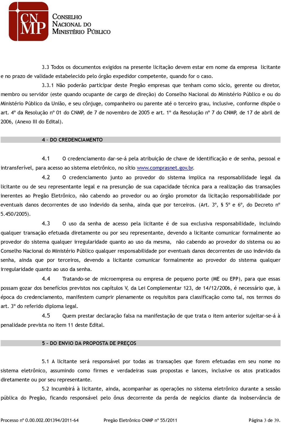 Ministério Público da União, e seu cônjuge, companheiro ou parente até o terceiro grau, inclusive, conforme dispõe o art. 4º da Resolução nº 01 do CNMP, de 7 de novembro de 2005 e art.