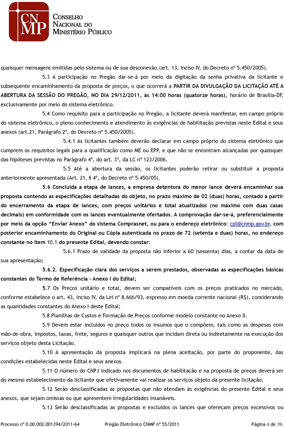 3 A participação no Pregão dar-se-á por meio da digitação da senha privativa da licitante e subsequente encaminhamento da proposta de preços, o que ocorrerá a PARTIR DA DIVULGAÇÃO DA LICITAÇÃO ATÉ A