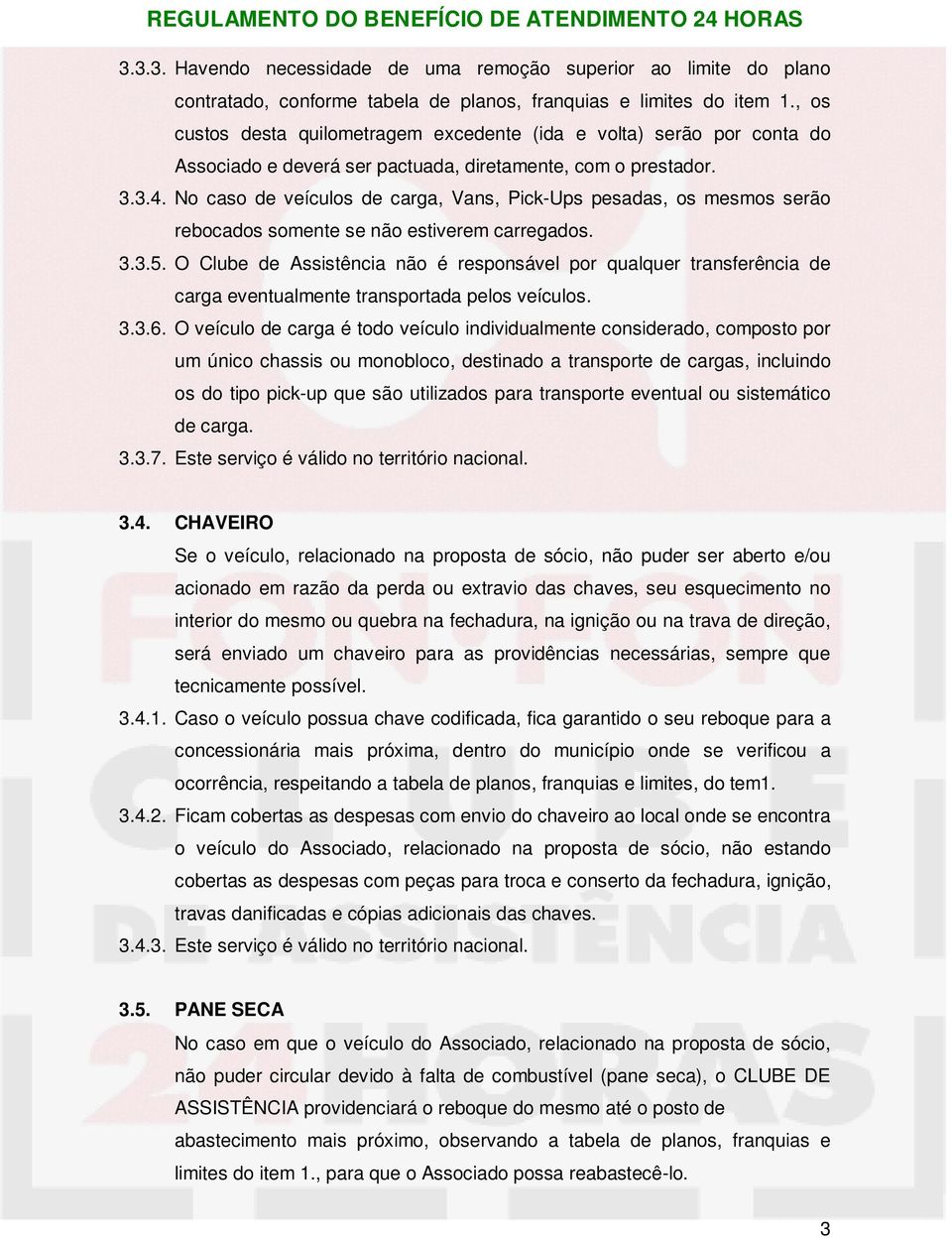 No caso de veículos de carga, Vans, Pick-Ups pesadas, os mesmos serão rebocados somente se não estiverem carregados. 3.3.5.