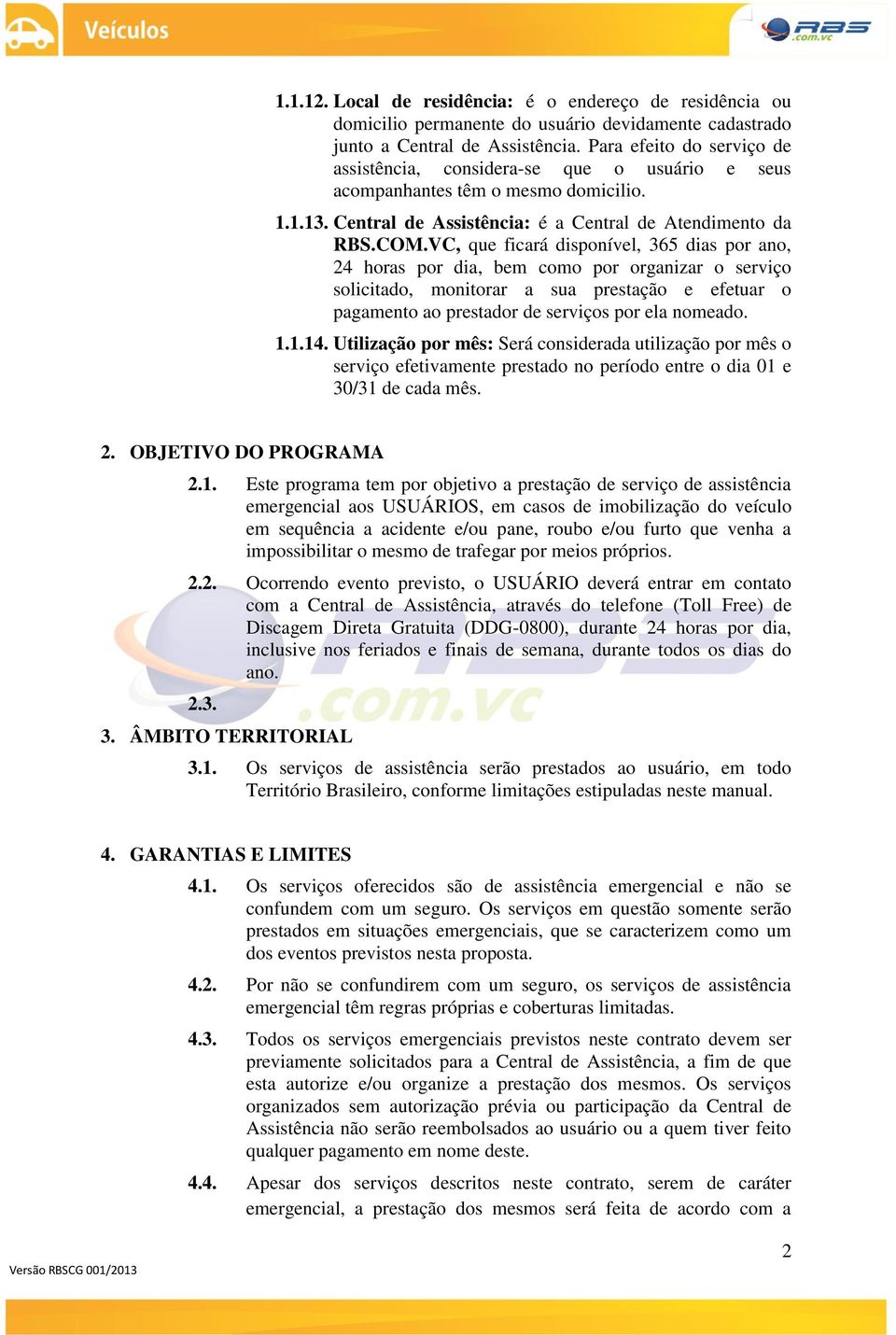 VC, que ficará disponível, 365 dias por ano, 24 horas por dia, bem como por organizar o serviço solicitado, monitorar a sua prestação e efetuar o pagamento ao prestador de serviços por ela nomeado. 1.