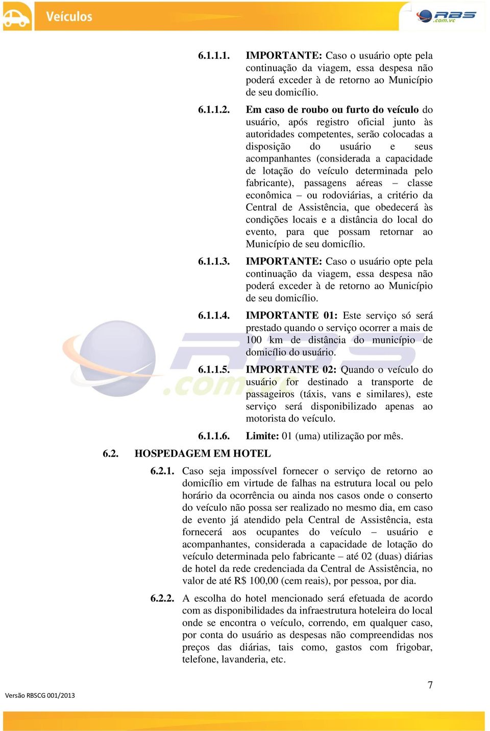 determinada pelo fabricante), passagens aéreas classe econômica ou rodoviárias, a critério da Central de Assistência, que obedecerá às condições locais e a distância do local do evento, para que