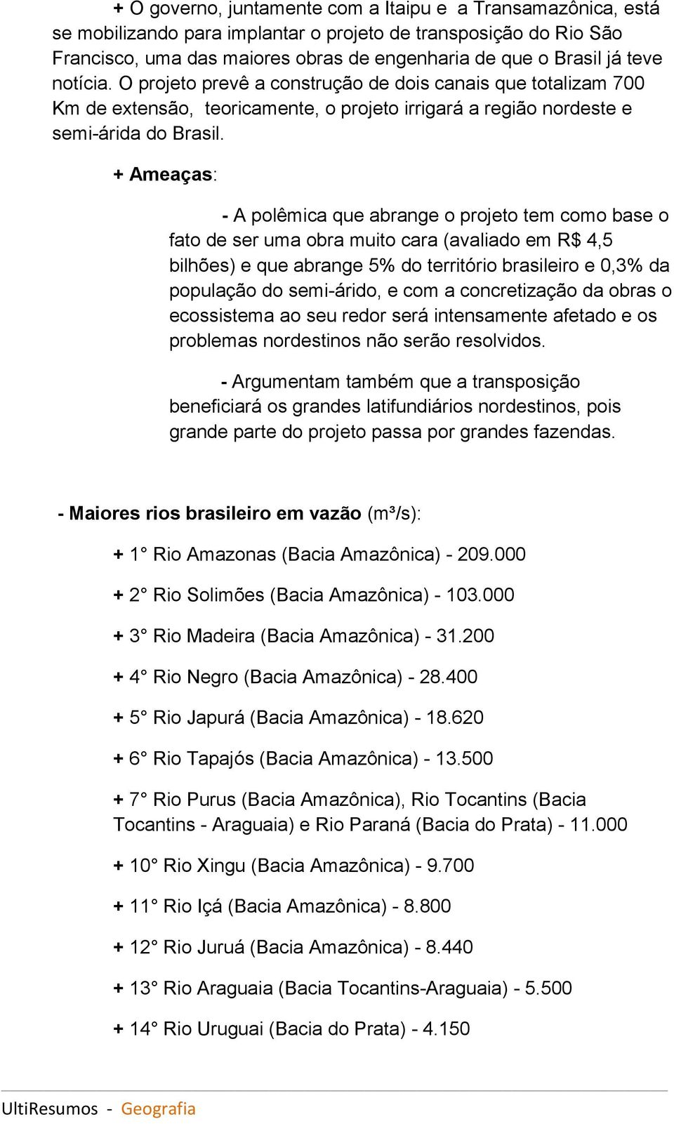 + Ameaças: - A polêmica que abrange o projeto tem como base o fato de ser uma obra muito cara (avaliado em R$ 4,5 bilhões) e que abrange 5% do território brasileiro e 0,3% da população do semi-árido,