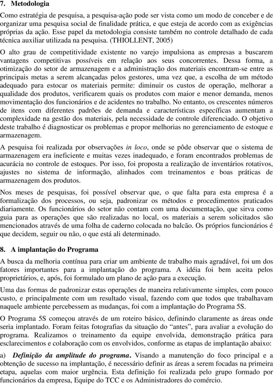 (THIOLLENT, 2005) O alto grau de competitividade existente no varejo impulsiona as empresas a buscarem vantagens competitivas possíveis em relação aos seus concorrentes.