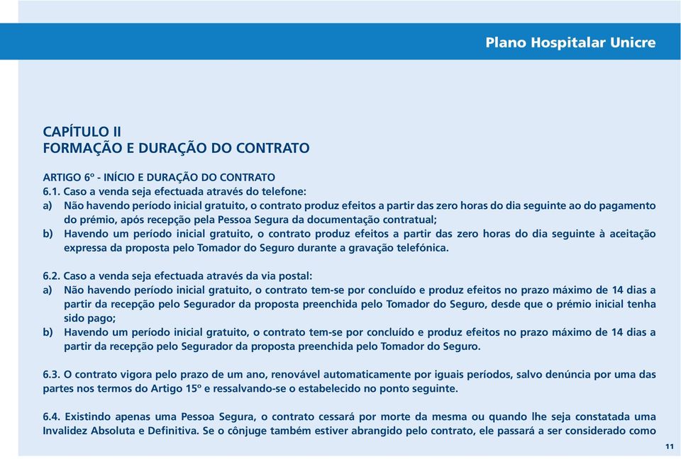 pela Pessoa Segura da documentação contratual; b) Havendo um período inicial gratuito, o contrato produz efeitos a partir das zero horas do dia seguinte à aceitação expressa da proposta pelo Tomador