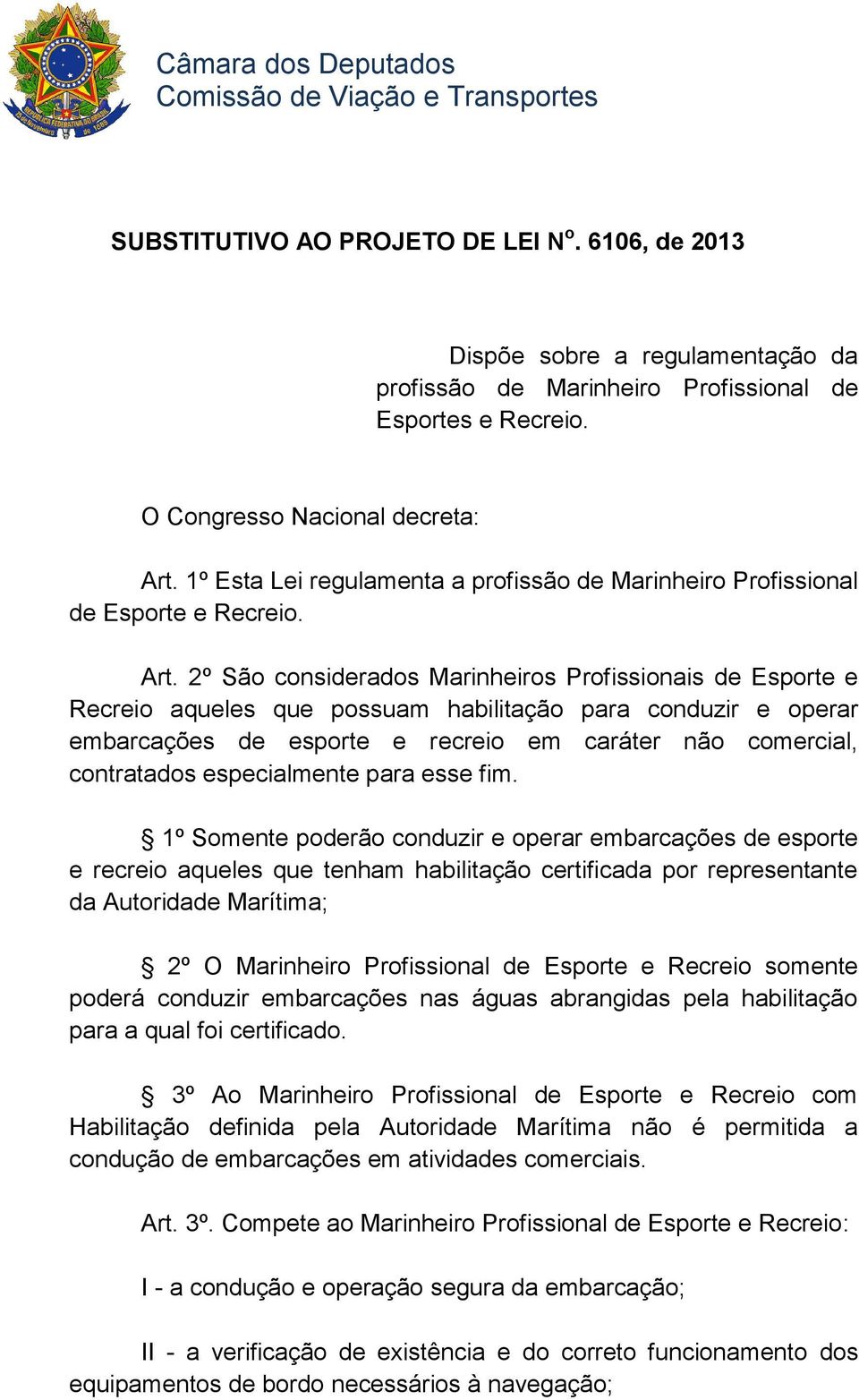 2º São considerados Marinheiros Profissionais de Esporte e Recreio aqueles que possuam habilitação para conduzir e operar embarcações de esporte e recreio em caráter não comercial, contratados