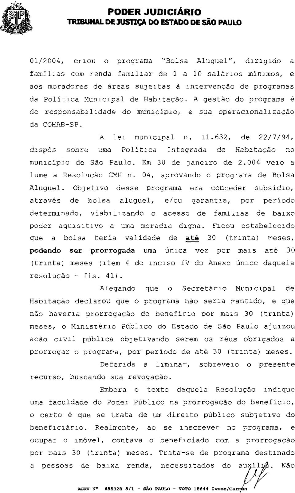 632, de 22/7/94, dispôs sobre uma Política integrada de Habitação no município de São Paulo. Em 30 de janeiro de 2.004 veio a lume a Resolução CMH n. 04, aprovando o programa de Bolsa Aluguel.