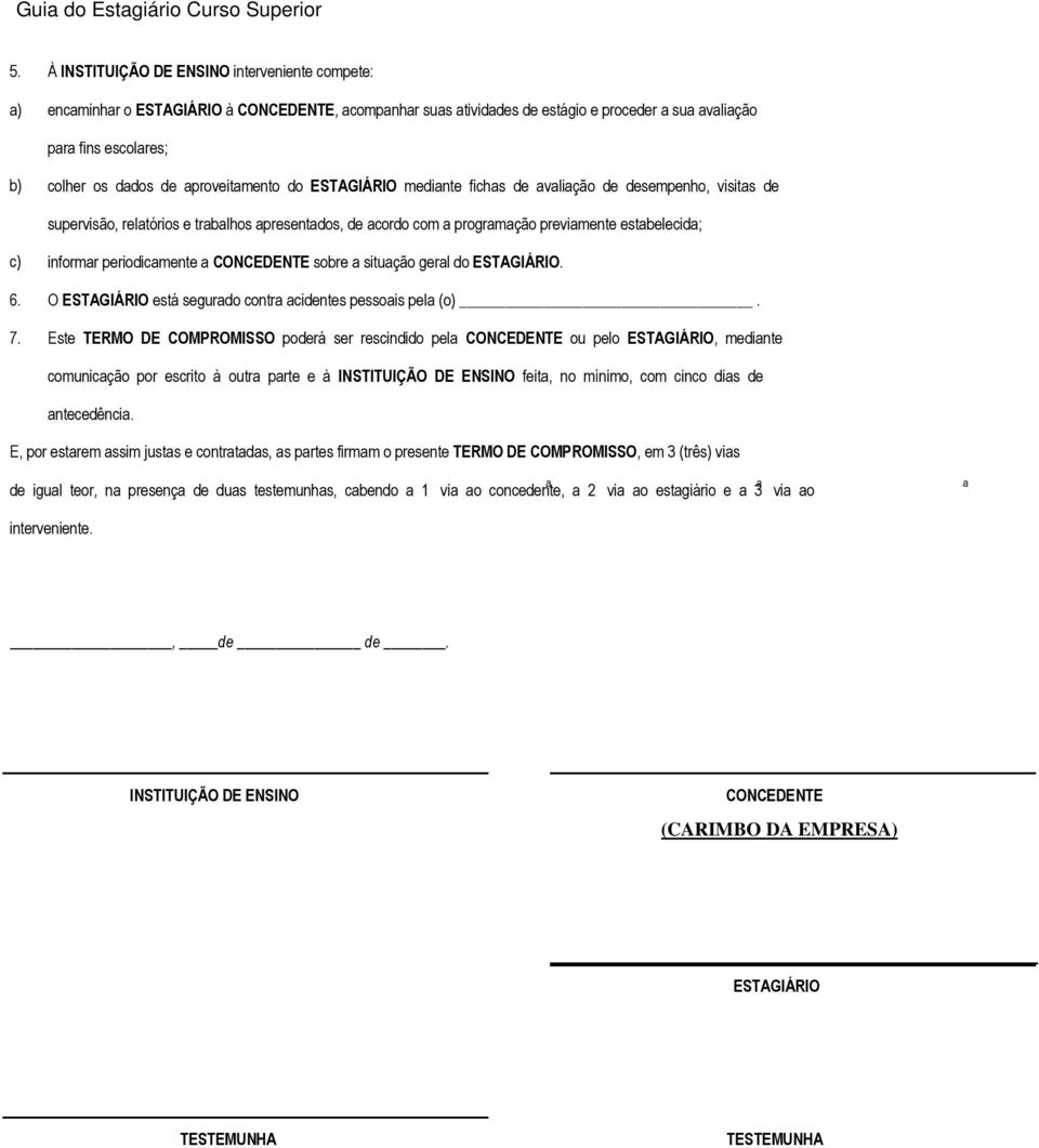 informar periodicamente a CONCEDENTE sobre a situação geral do ESTAGIÁRIO. O ESTAGIÁRIO está segurado contra acidentes pessoais pela (o).