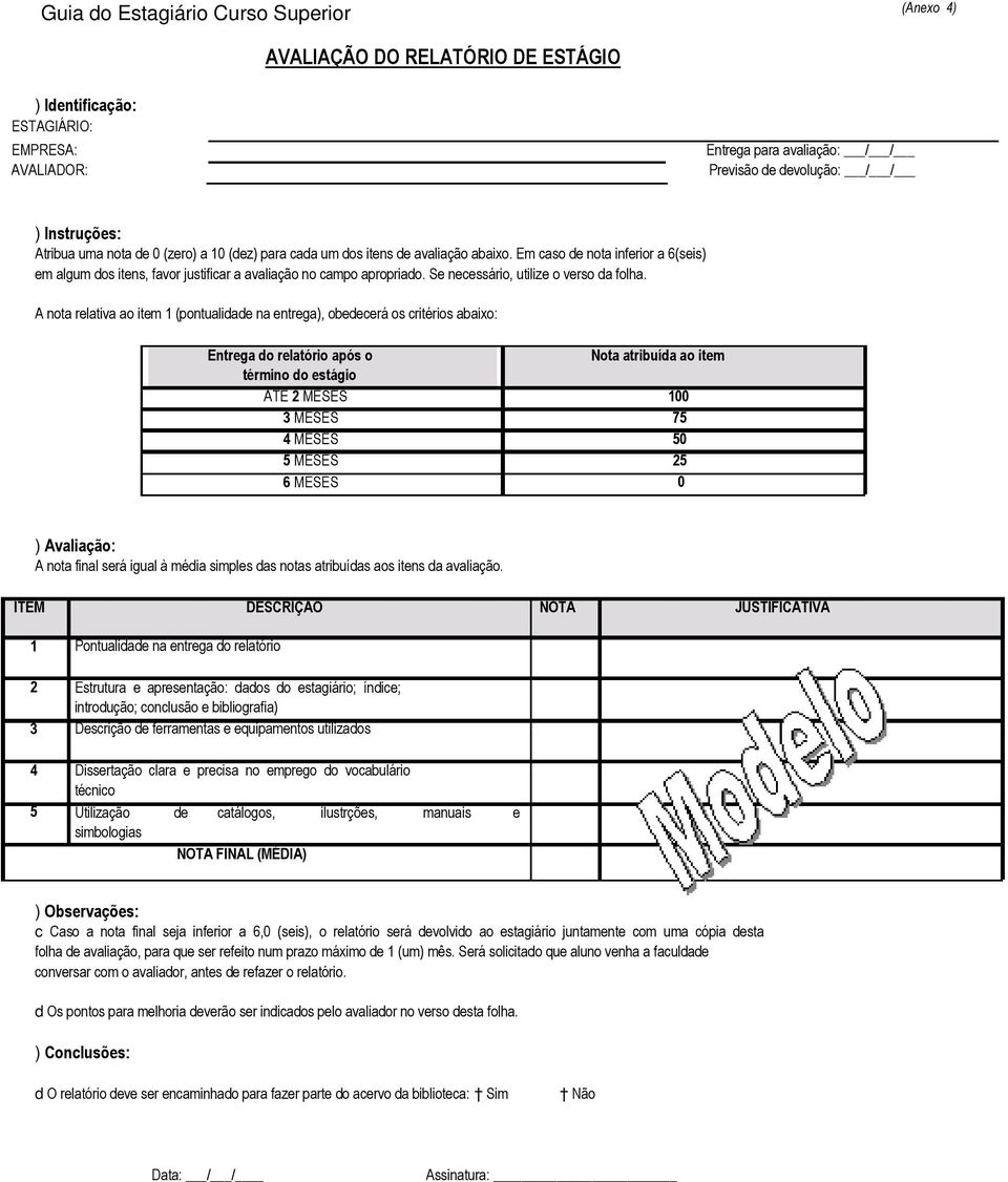 A nota relativa ao item 1 (pontualidade na entrega), obedecerá os critérios abaixo: Entrega do relatório após o término do estágio ATÉ 2 MESES 3 MESES 4 MESES 5 MESES 6 MESES Nota atribuída ao item