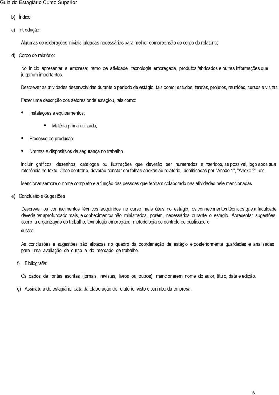 Descrever as atividades desenvolvidas durante o período de estágio, tais como: estudos, tarefas, projetos, reuniões, cursos e visitas.