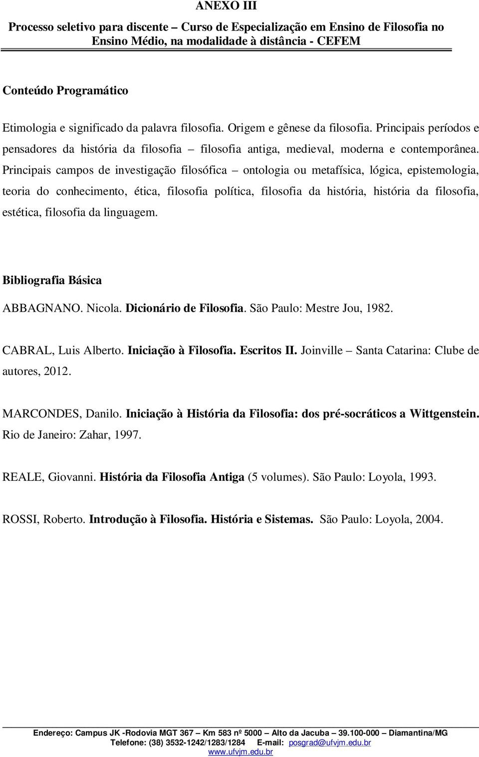 Principais campos de investigação filosófica ontologia ou metafísica, lógica, epistemologia, teoria do conhecimento, ética, filosofia política, filosofia da história, história da filosofia, estética,