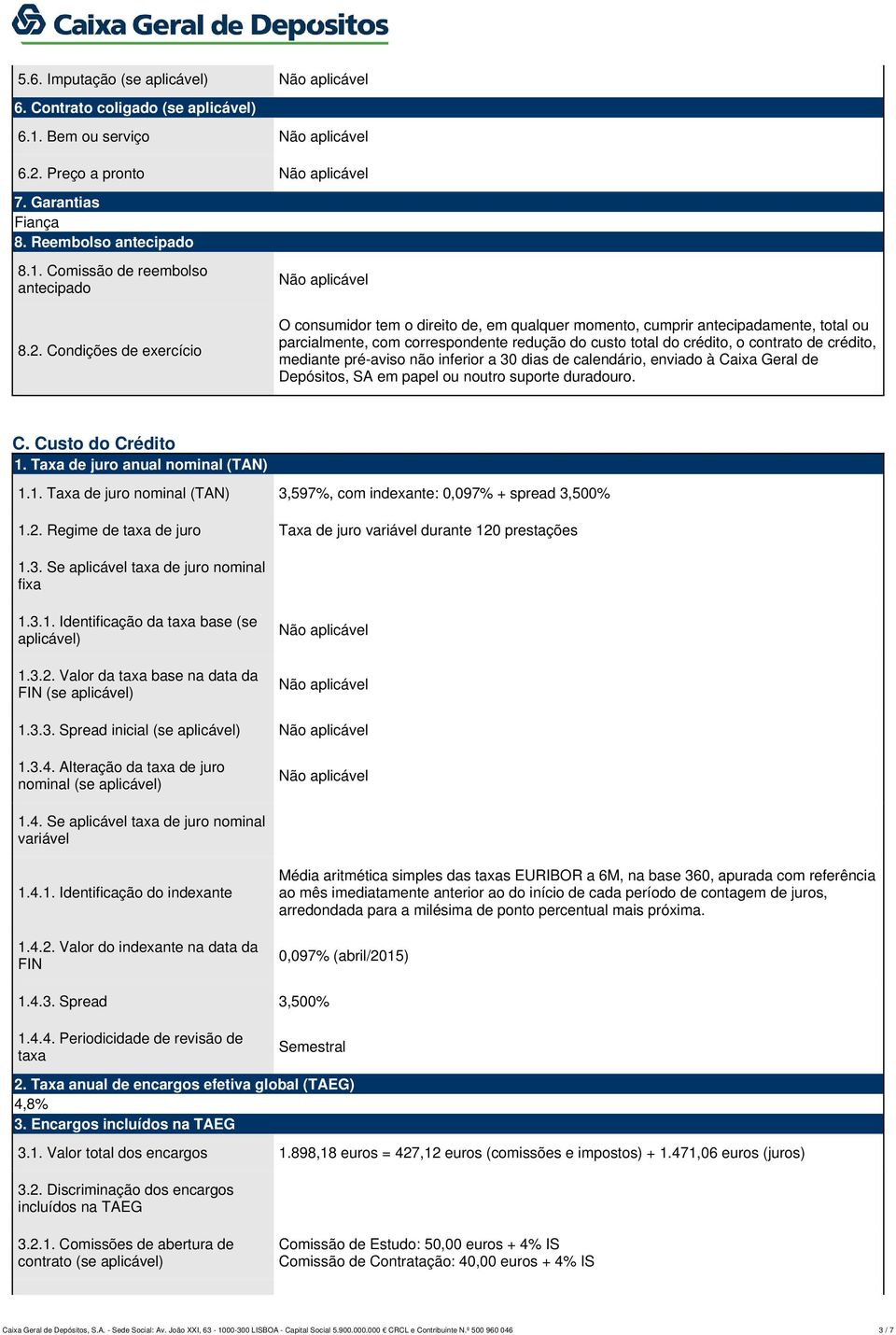 Condições de exercício O consumidor tem o direito de, em qualquer momento, cumprir antecipadamente, total ou parcialmente, com correspondente redução do custo total do crédito, o contrato de crédito,