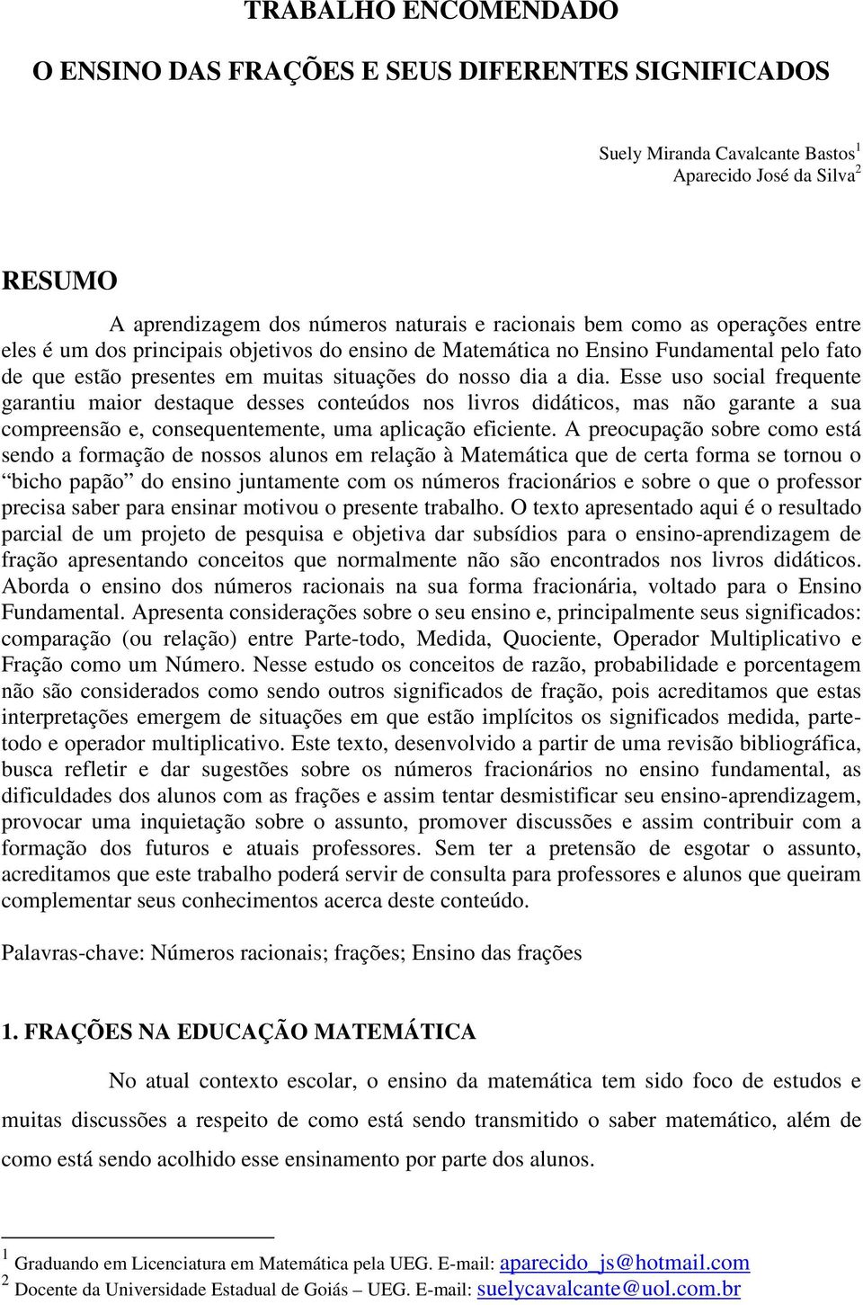 Esse uso social frequente garantiu maior destaque desses conteúdos nos livros didáticos, mas não garante a sua compreensão e, consequentemente, uma aplicação eficiente.