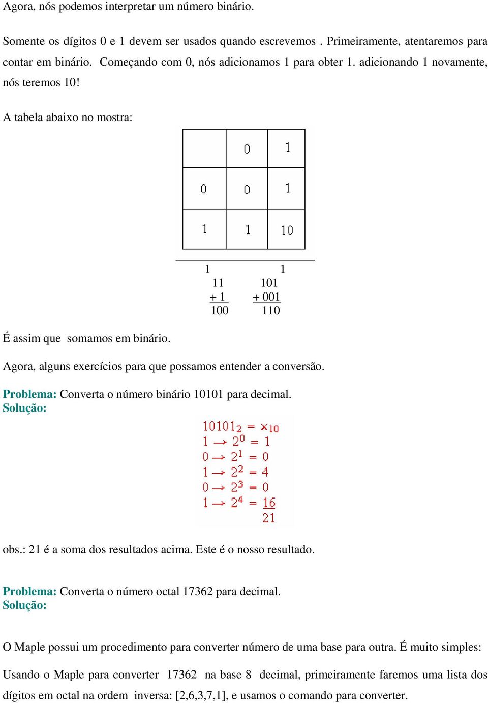 1 1 11 101 + 1 + 001 100 110 Agora, alguns exercícios para que possamos entender a conversão. Problema: Converta o número binário 10101 para decimal. Solução: obs.: 21 é a soma dos resultados acima.