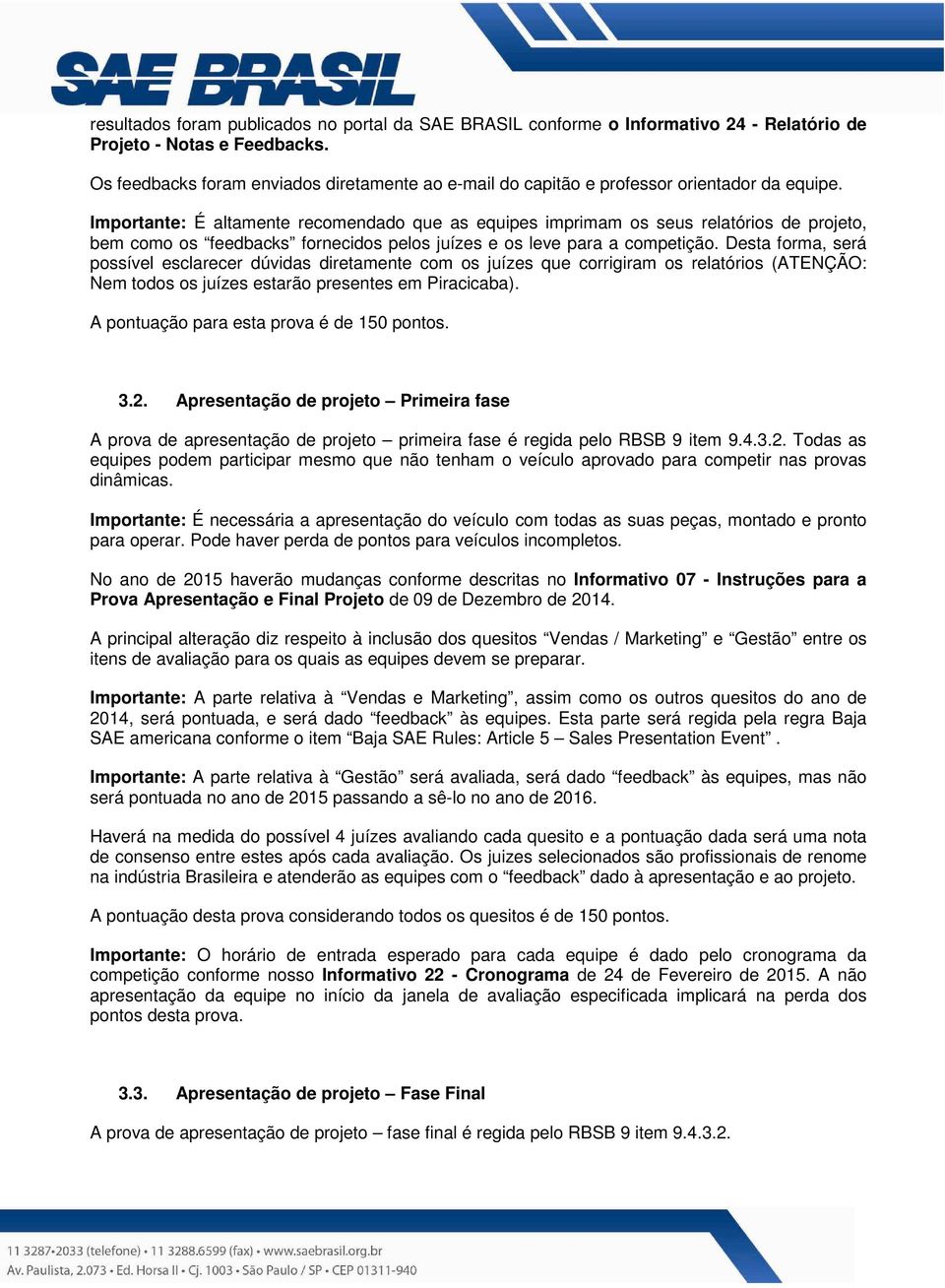 Importante: É altamente recomendado que as equipes imprimam os seus relatórios de projeto, bem como os feedbacks fornecidos pelos juízes e os leve para a competição.