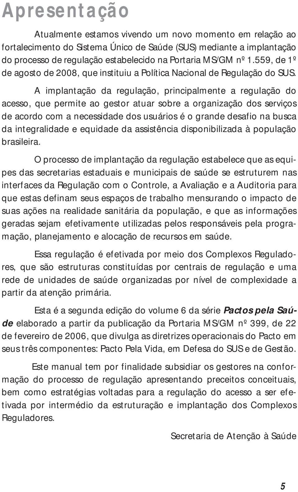 A implantação da regulação, principalmente a regulação do acesso, que permite ao gestor atuar sobre a organização dos serviços de acordo com a necessidade dos usuários é o grande desafio na busca da