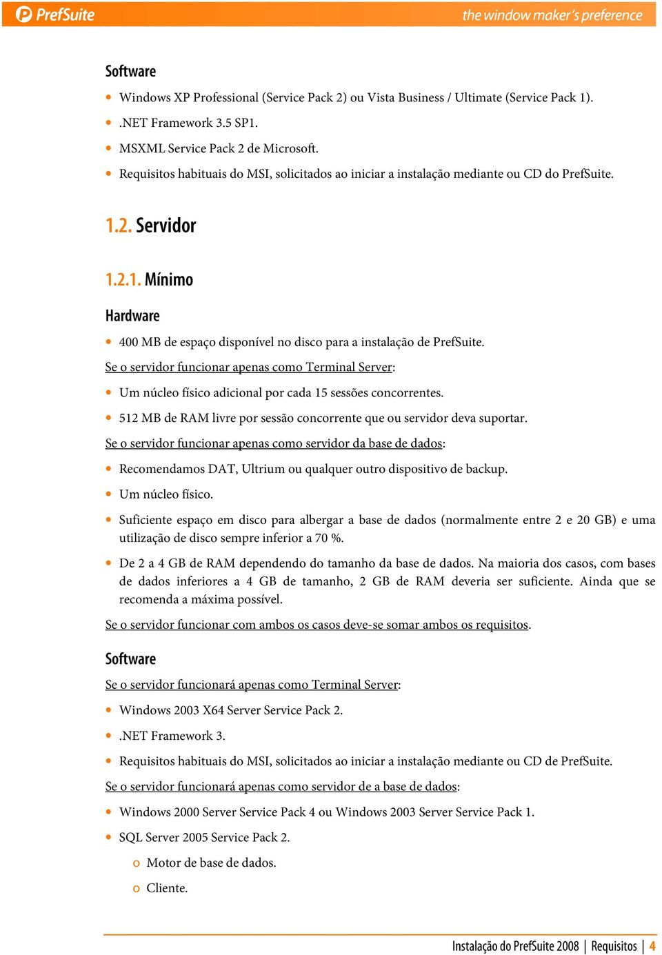 Se o servidor funcionar apenas como Terminal Server: Um núcleo físico adicional por cada 15 sessões concorrentes. 512 MB de RAM livre por sessão concorrente que ou servidor deva suportar.