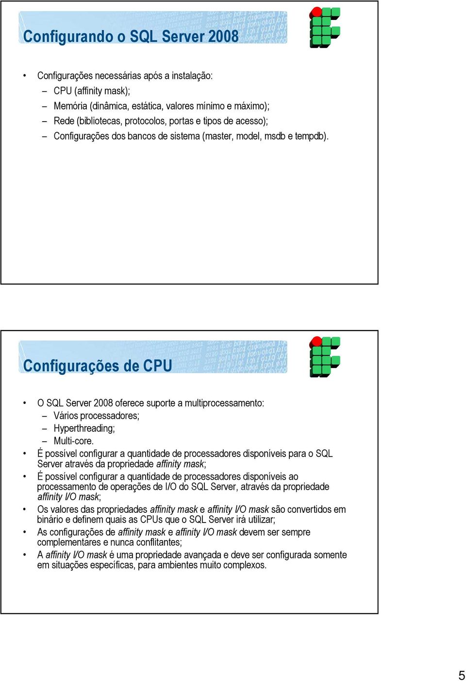 Configurações de CPU O SQL Server 2008 oferece suporte a multiprocessamento: Vários processadores; Hyperthreading; Multi-core.