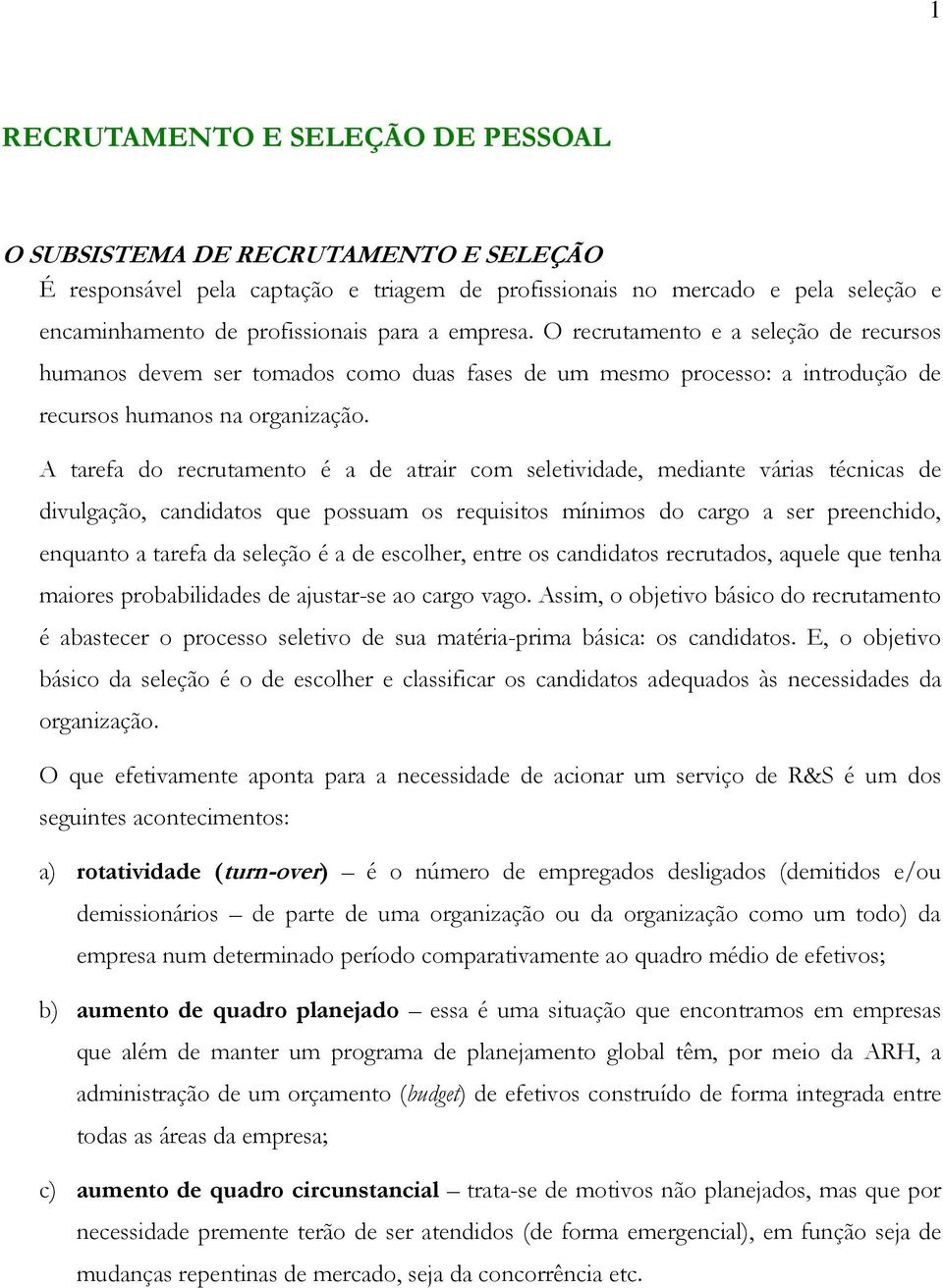 A tarefa do recrutamento é a de atrair com seletividade, mediante várias técnicas de divulgação, candidatos que possuam os requisitos mínimos do cargo a ser preenchido, enquanto a tarefa da seleção é