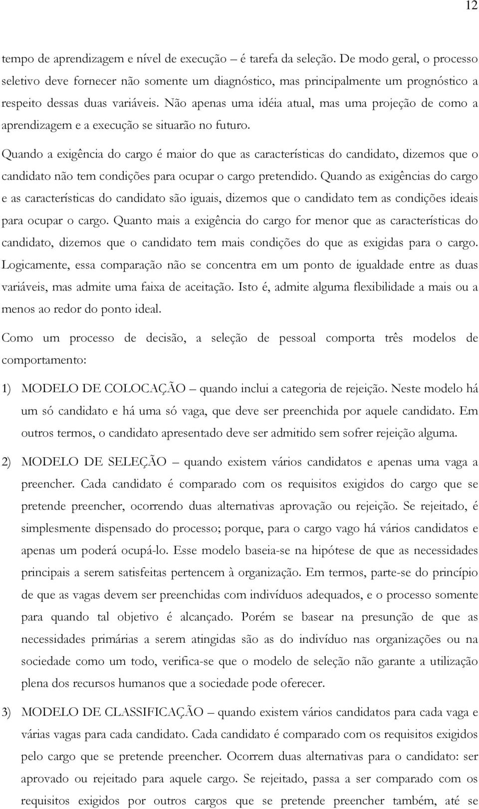 Não apenas uma idéia atual, mas uma projeção de como a aprendizagem e a execução se situarão no futuro.