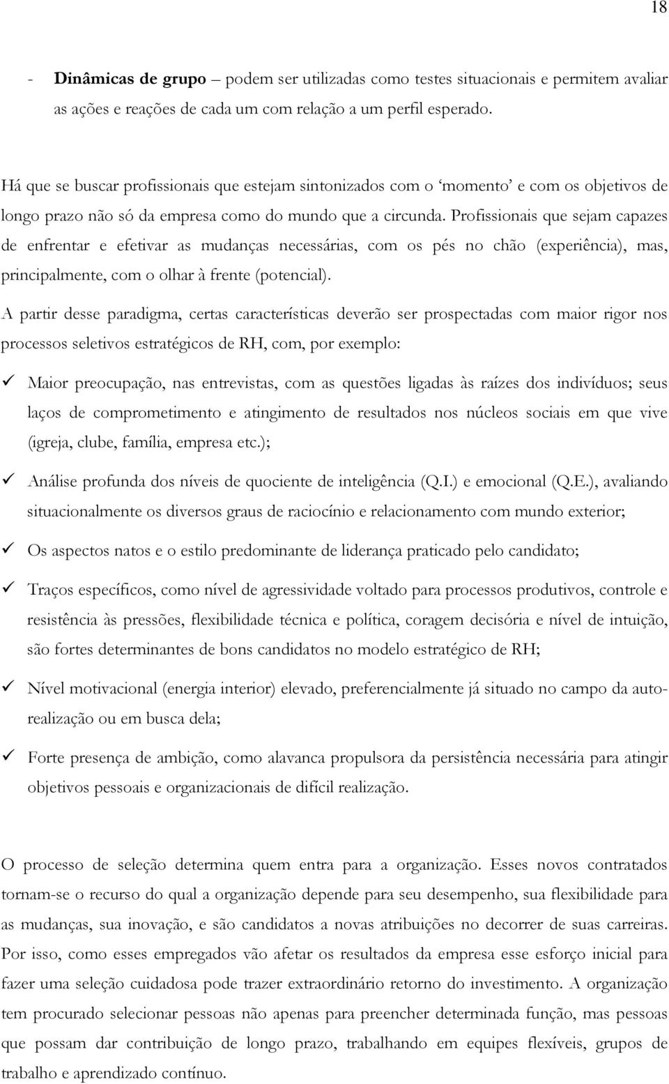 Profissionais que sejam capazes de enfrentar e efetivar as mudanças necessárias, com os pés no chão (experiência), mas, principalmente, com o olhar à frente (potencial).