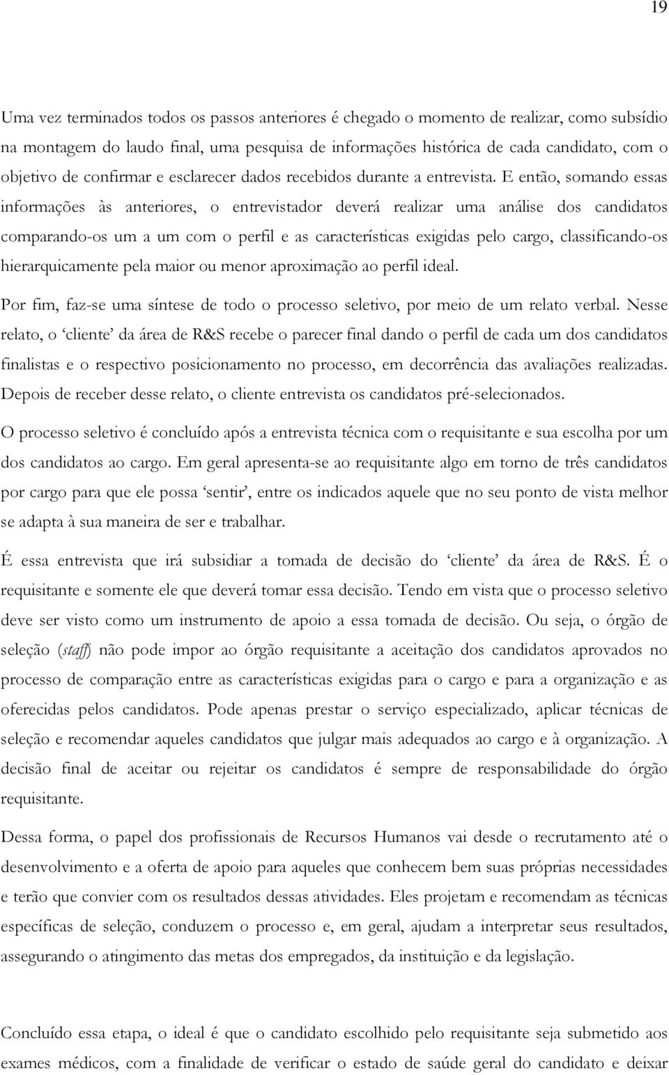 E então, somando essas informações às anteriores, o entrevistador deverá realizar uma análise dos candidatos comparando-os um a um com o perfil e as características exigidas pelo cargo,