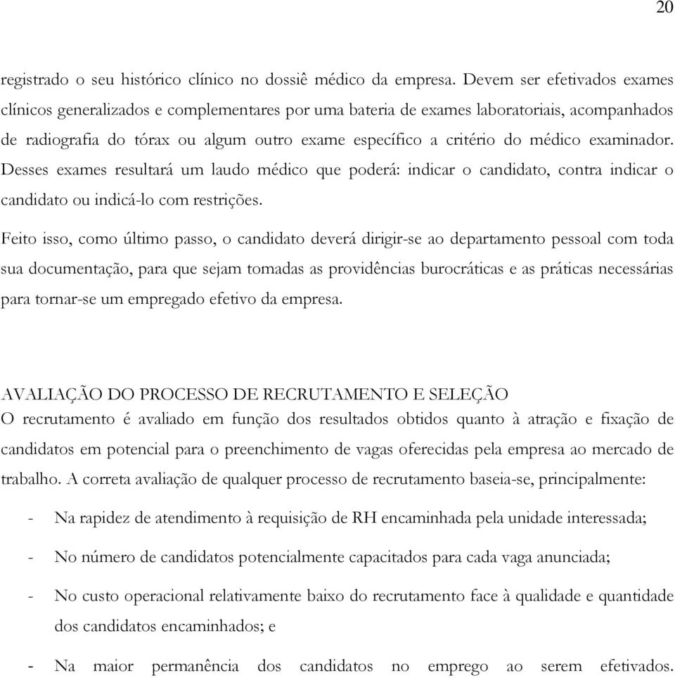 examinador. Desses exames resultará um laudo médico que poderá: indicar o candidato, contra indicar o candidato ou indicá-lo com restrições.