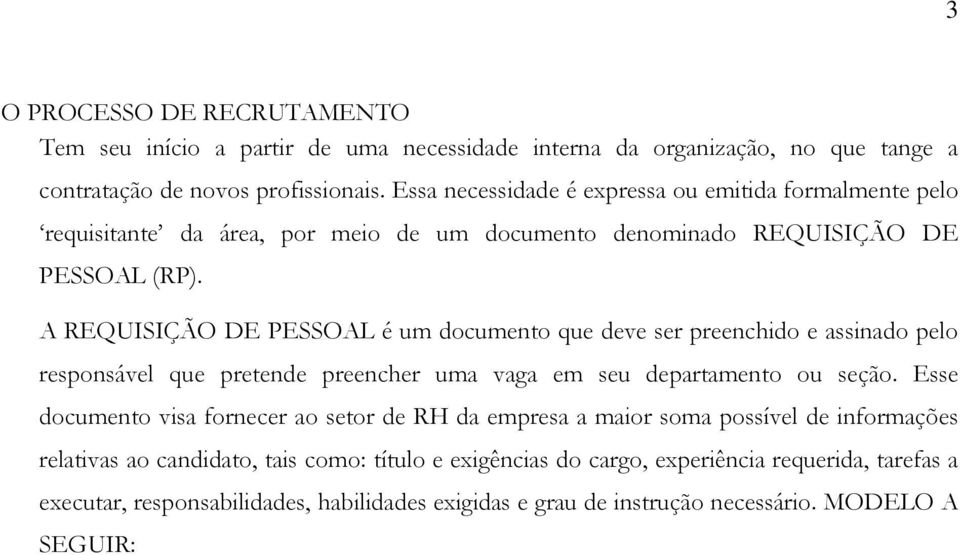 A REQUISIÇÃO DE PESSOAL é um documento que deve ser preenchido e assinado pelo responsável que pretende preencher uma vaga em seu departamento ou seção.