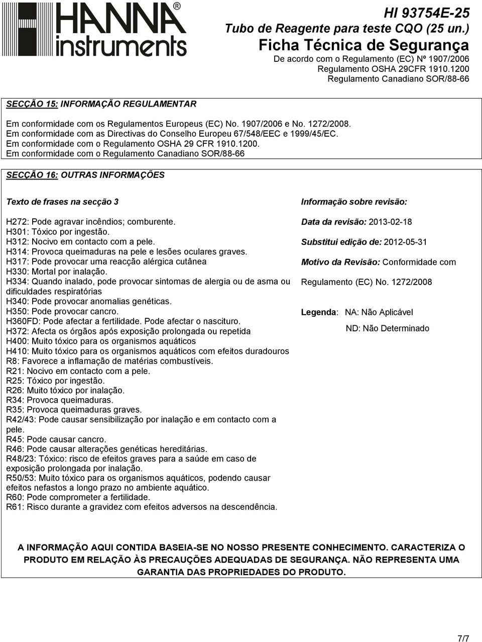 H301: Tóxico por ingestão. H312: Nocivo em contacto com a pele. H314: Provoca queimaduras na pele e lesões oculares graves. H317: Pode provocar uma reacção alérgica cutânea H330: Mortal por inalação.