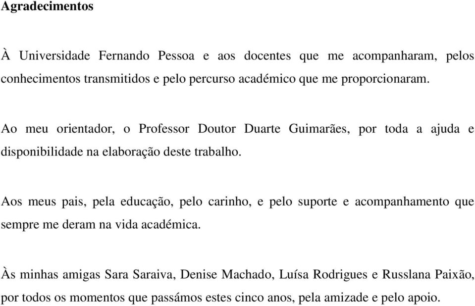 Ao meu orientador, o Professor Doutor Duarte Guimarães, por toda a ajuda e disponibilidade na elaboração deste trabalho.