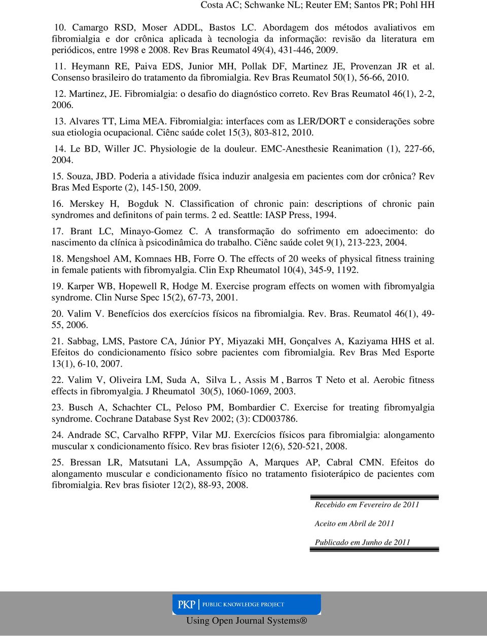 Rev Bras Reumatol 50(1), 56-66, 2010. 12. Martinez, JE. Fibromialgia: o desafio do diagnóstico correto. Rev Bras Reumatol 46(1), 2-2, 2006. 13. Alvares TT, Lima MEA.