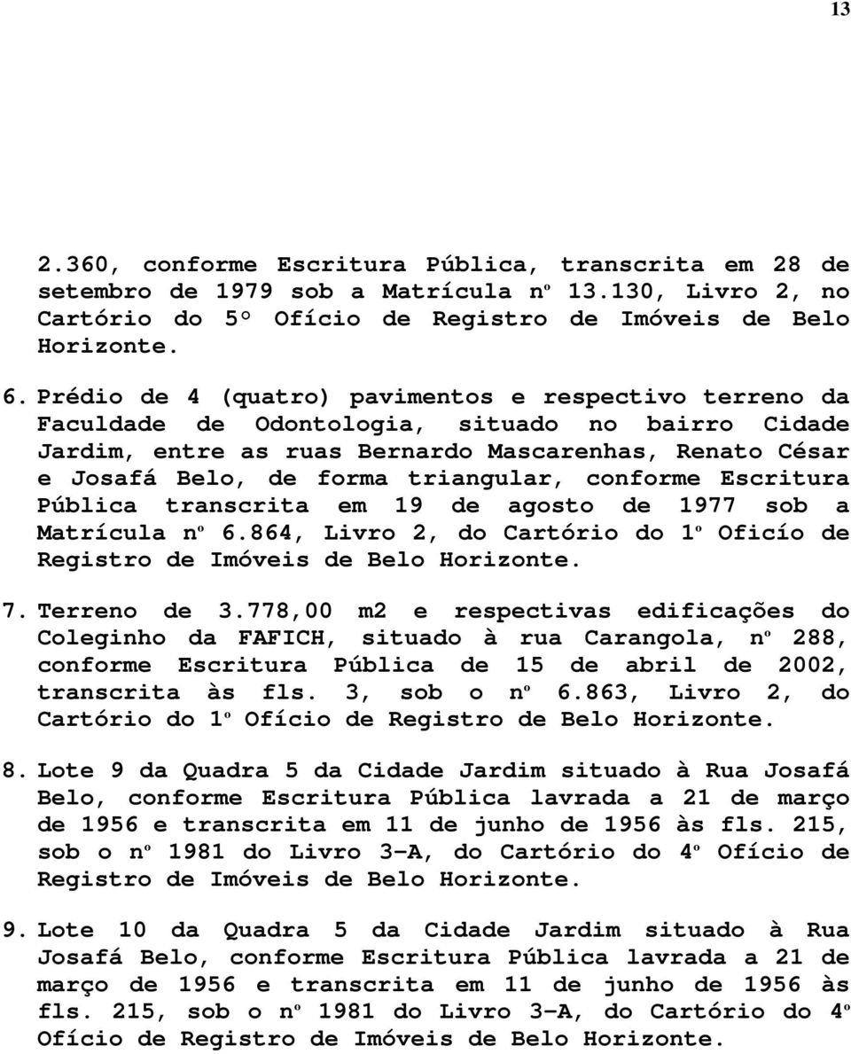 conforme Escritura Pública transcrita em 19 de agosto de 1977 sob a Matrícula nº 6.864, Livro 2, do Cartório do 1º Oficío de Registro de Imóveis de Belo Horizonte. 7. Terreno de 3.